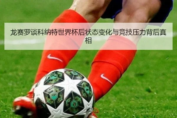 龙赛罗谈科纳特世界杯后状态变化与竞技压力背后真相
